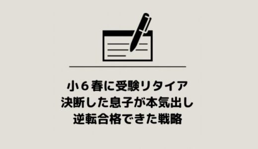 【中学受験】小６春に受験リタイア決断した息子が本気出し逆転合格できた戦略