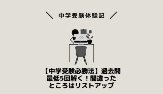 【中学受験必勝法】過去問最低5回解く！間違ったところはリストアップ