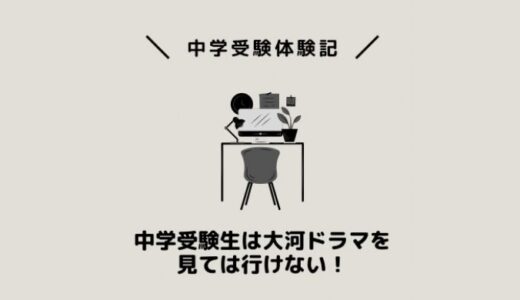 中学受験生は大河ドラマを見ては行けない！