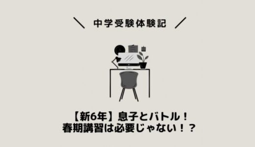 【新6年】息子とバトル！春期講習は必要じゃない！？