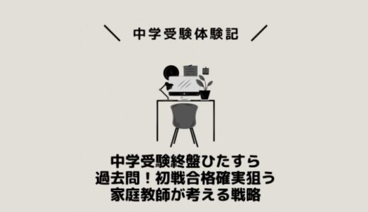 中学受験終盤ひたすら過去問！初戦合格確実狙う家庭教師が考える戦略