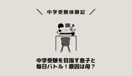 中学受験を目指す息子と毎日バトル！原因は母？