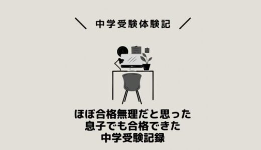 ほぼ合格無理だと思った息子でも合格できた中学受験記録