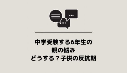 中学受験する6年生の親の悩み「どうする？子供の反抗期」