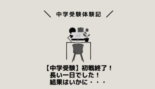 【中学受験】初戦終了！長い一日でした！結果はいかに・・・