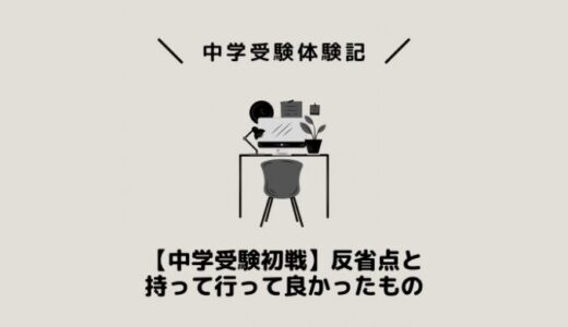 【中学受験初戦】反省点と持って行って良かったもの