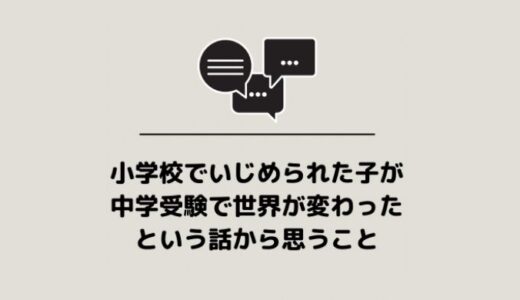 小学校でいじめられた子が中学受験で世界が変わったという話から思うこと